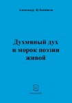А.Н. Бубенников. Духмяный дух и морок поэзии живой. – М.: Издательство «Спутник +», 2020.