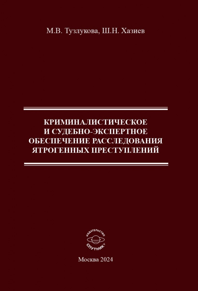 М.В. Тузлукова, Ш.Н. Хазиев «Криминалистическое и судебно-экспертное обеспечение расследования ятрогенных преступлений»