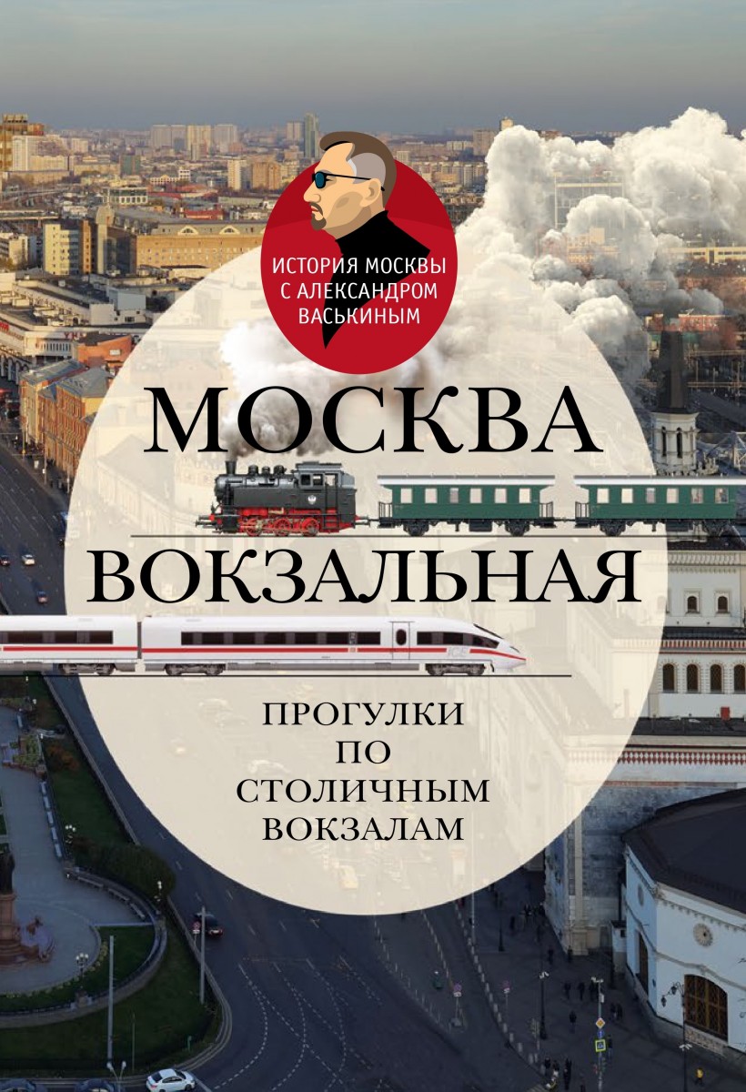 А.А. Васькин «Москва вокзальная. Прогулки по столичным вокзалам»