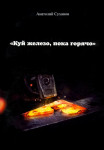 А.А. Суханов «Куй железо, пока горячо»
